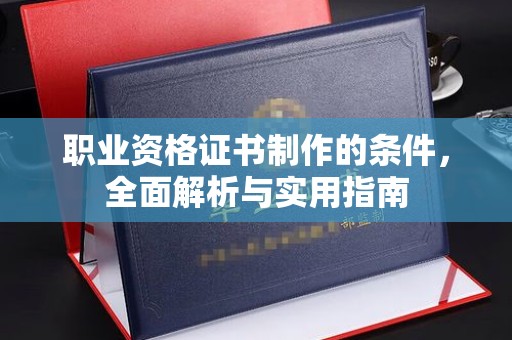 璧山职业资格证书制作的条件，全面解析与实用指南